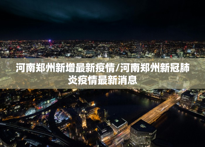 河南郑州新增最新疫情/河南郑州新冠肺炎疫情最新消息