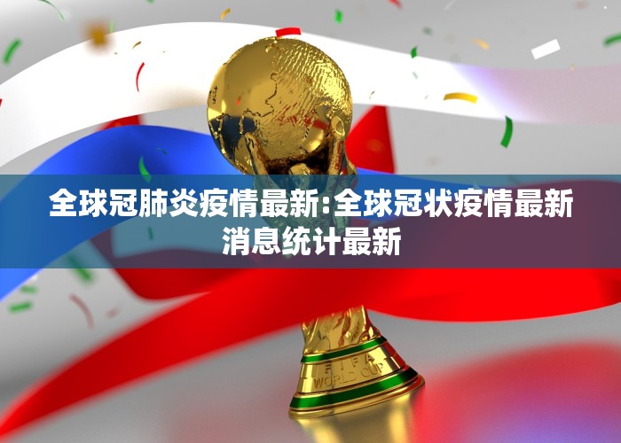 全球冠肺炎疫情最新:全球冠状疫情最新消息统计最新