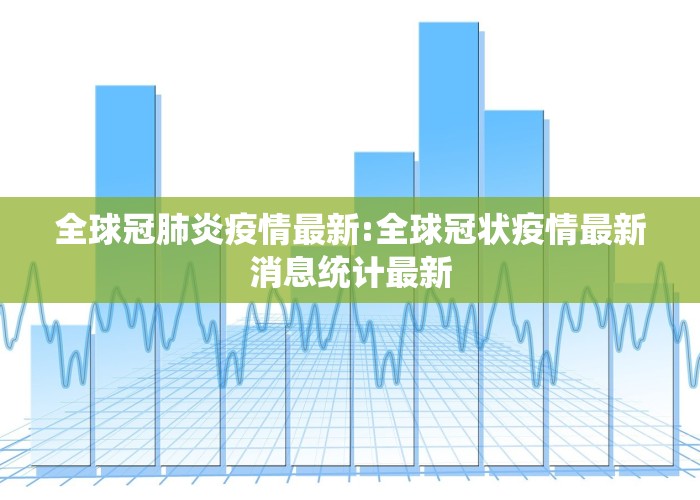 全球冠肺炎疫情最新:全球冠状疫情最新消息统计最新