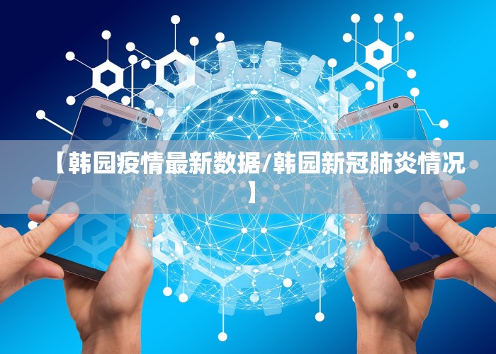 【韩园疫情最新数据/韩园新冠肺炎情况】