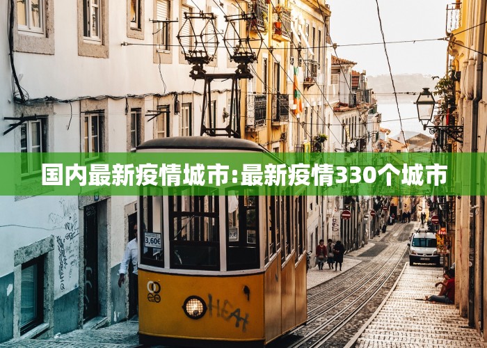国内最新疫情城市:最新疫情330个城市