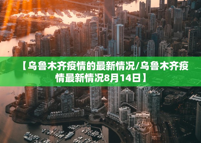 【乌鲁木齐疫情的最新情况/乌鲁木齐疫情最新情况8月14日】