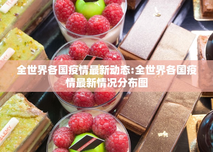 全世界各国疫情最新动态:全世界各国疫情最新情况分布图