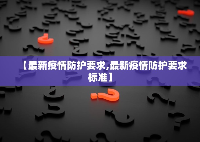 【最新疫情防护要求,最新疫情防护要求标准】