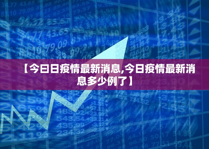 【今曰日疫情最新消息,今日疫情最新消息多少例了】