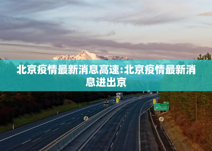 北京疫情最新消息高速:北京疫情最新消息进出京