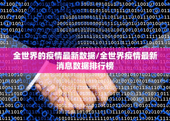 全世界的疫情最新数据/全世界疫情最新消息数据排行榜