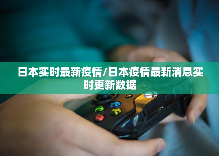 日本实时最新疫情/日本疫情最新消息实时更新数据