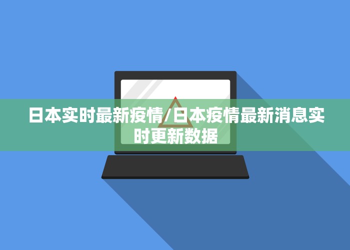 日本实时最新疫情/日本疫情最新消息实时更新数据