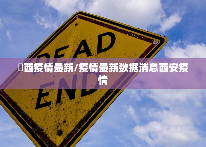 冮西疫情最新/疫情最新数据消息西安疫情