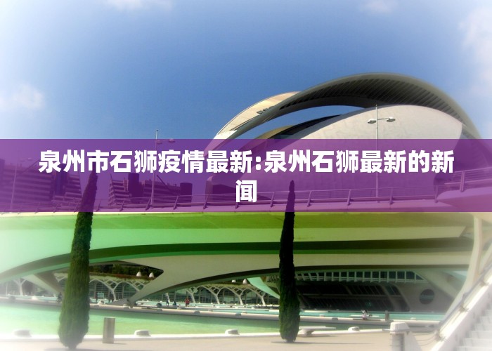 泉州市石狮疫情最新:泉州石狮最新的新闻