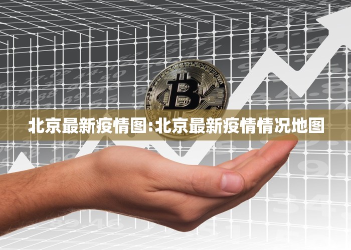 北京最新疫情图:北京最新疫情情况地图