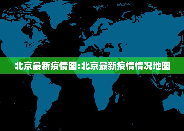 北京最新疫情图:北京最新疫情情况地图