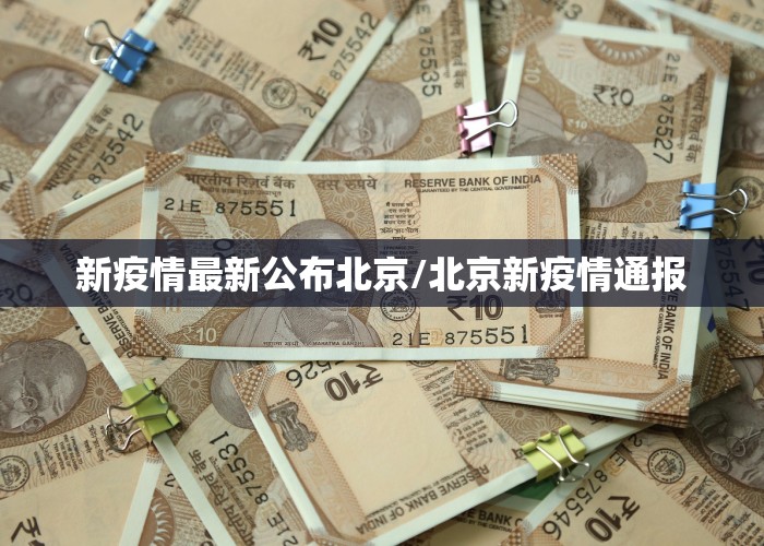 新疫情最新公布北京/北京新疫情通报