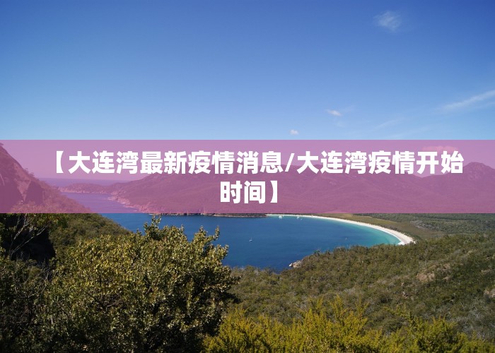 【大连湾最新疫情消息/大连湾疫情开始时间】
