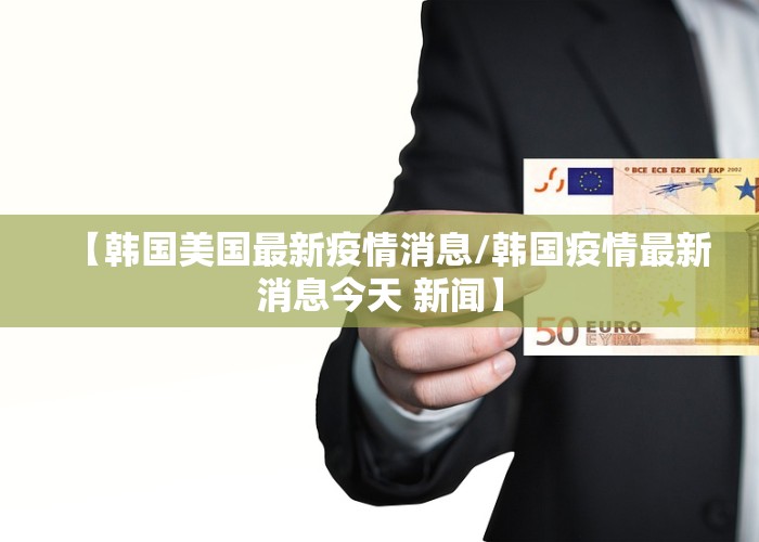 【韩国美国最新疫情消息/韩国疫情最新消息今天 新闻】