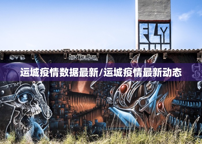 运城疫情数据最新/运城疫情最新动态
