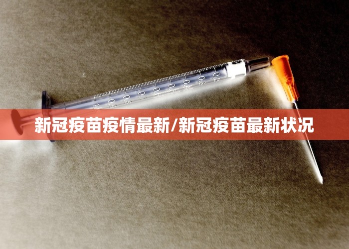 新冠疫苗疫情最新/新冠疫苗最新状况