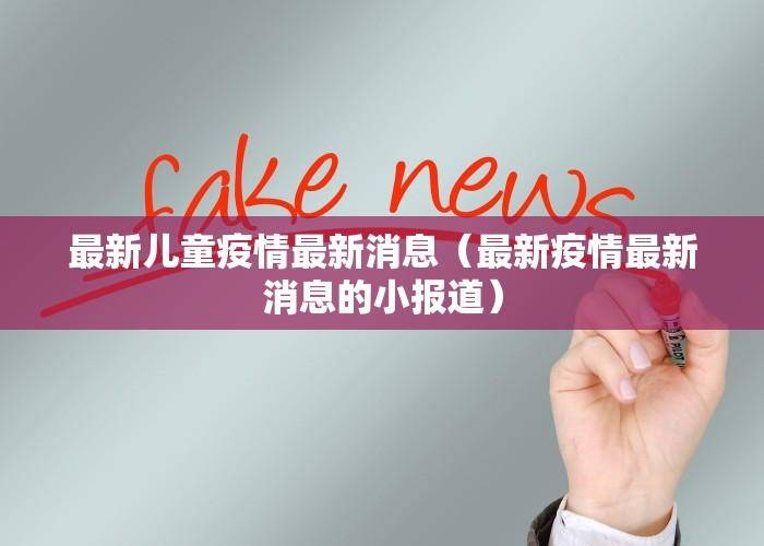 最新儿童疫情最新消息（最新疫情最新消息的小报道）
