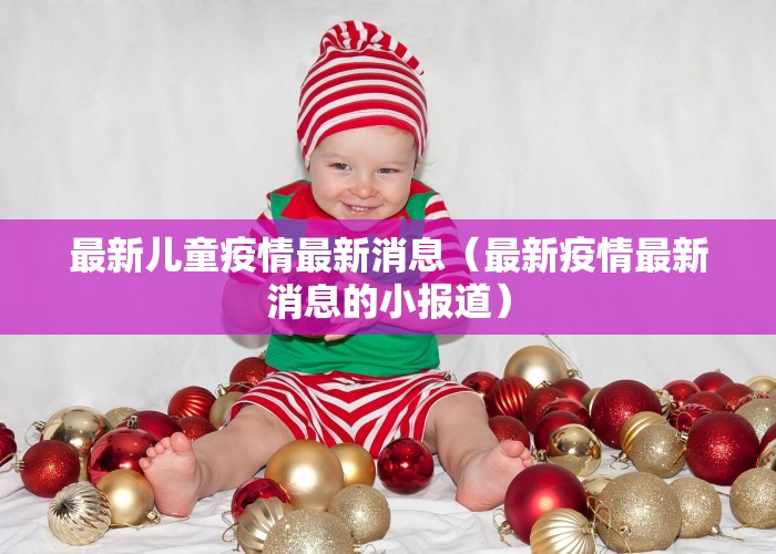 最新儿童疫情最新消息（最新疫情最新消息的小报道）