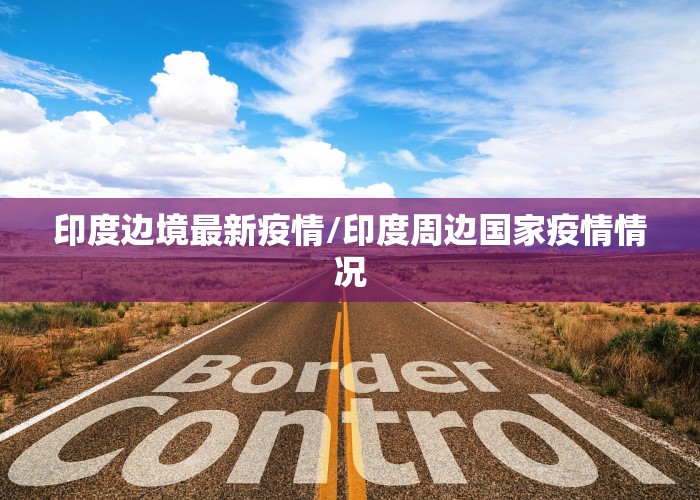 印度边境最新疫情/印度周边国家疫情情况