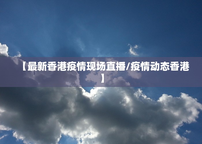 【最新香港疫情现场直播/疫情动态香港】