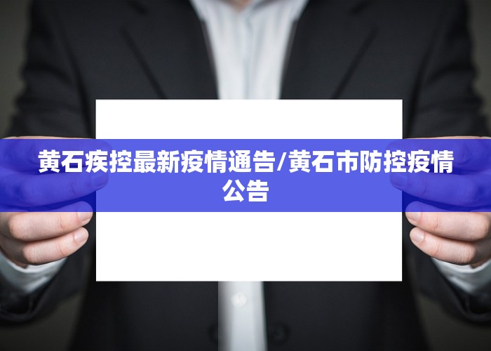 黄石疾控最新疫情通告/黄石市防控疫情公告