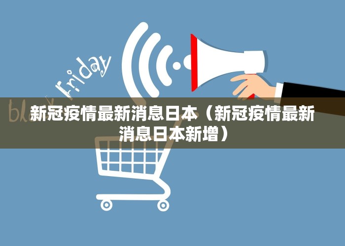 新冠疫情最新消息日本（新冠疫情最新消息日本新增）