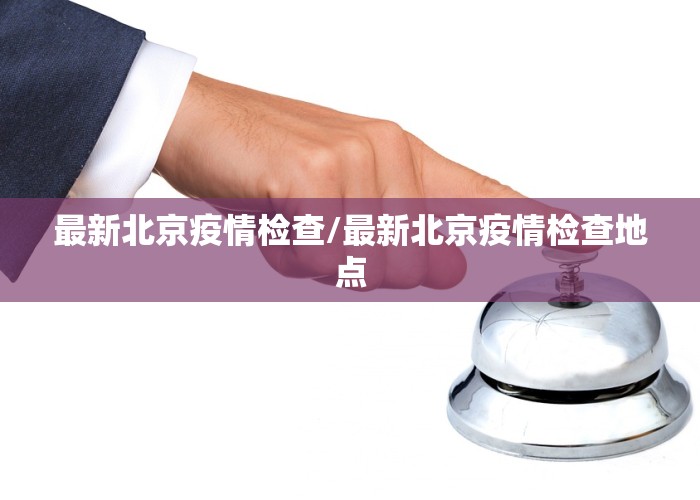 最新北京疫情检查/最新北京疫情检查地点