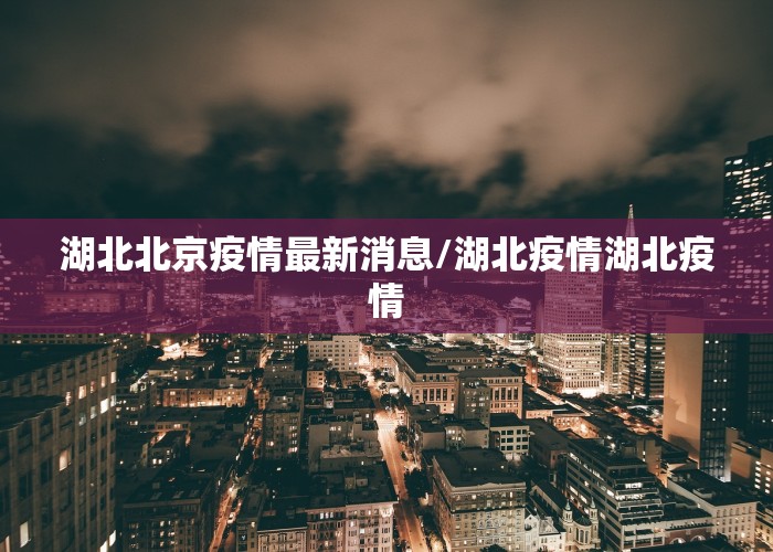 湖北北京疫情最新消息/湖北疫情湖北疫情