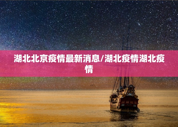 湖北北京疫情最新消息/湖北疫情湖北疫情