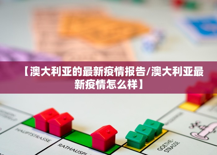 【澳大利亚的最新疫情报告/澳大利亚最新疫情怎么样】