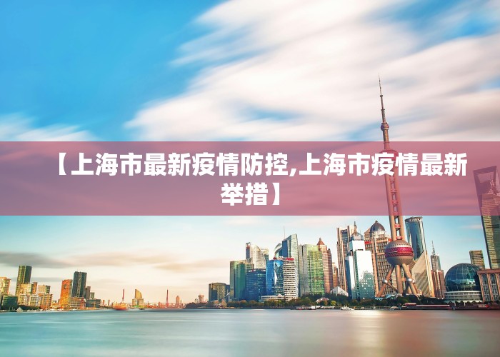 【上海市最新疫情防控,上海市疫情最新举措】