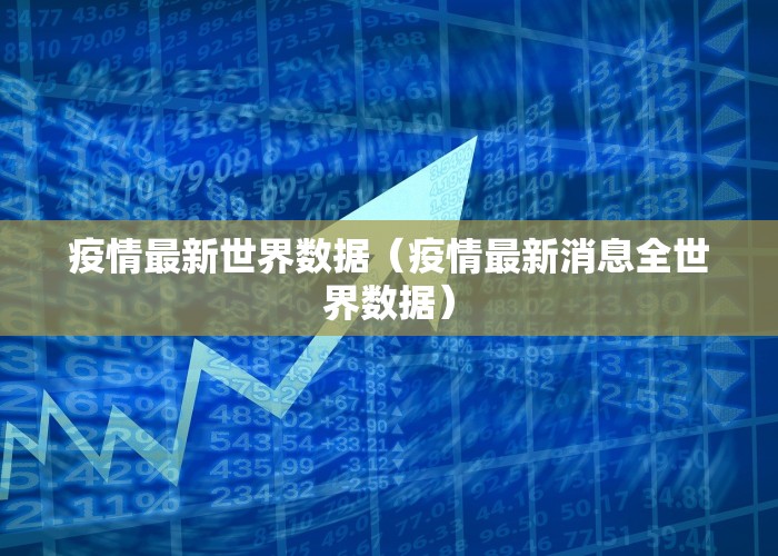 疫情最新世界数据（疫情最新消息全世界数据）
