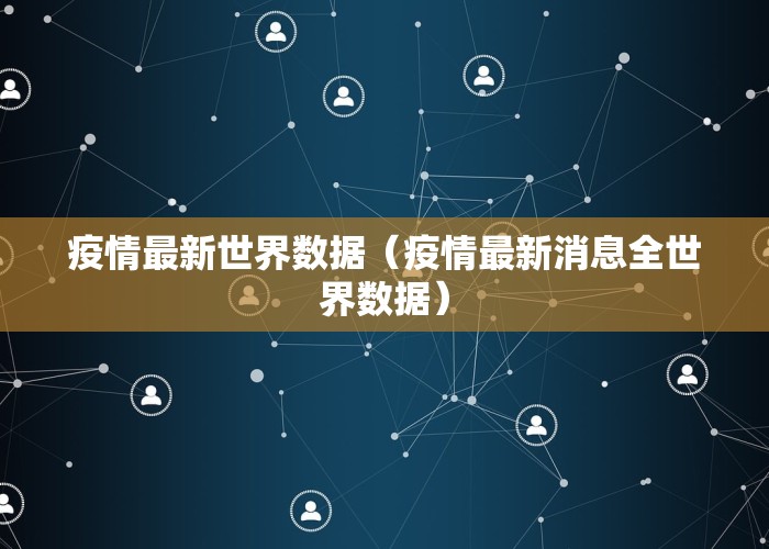 疫情最新世界数据（疫情最新消息全世界数据）