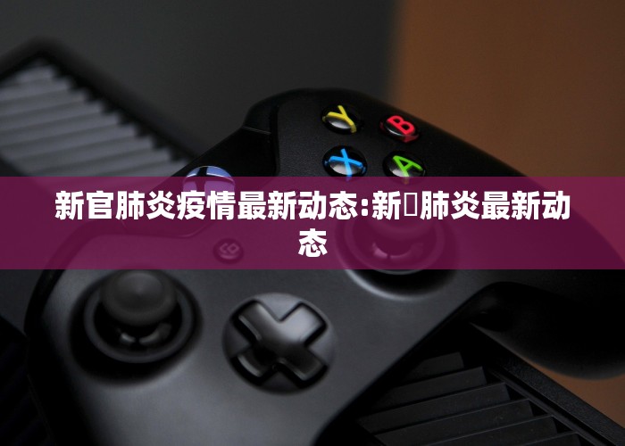 新官肺炎疫情最新动态:新冦肺炎最新动态