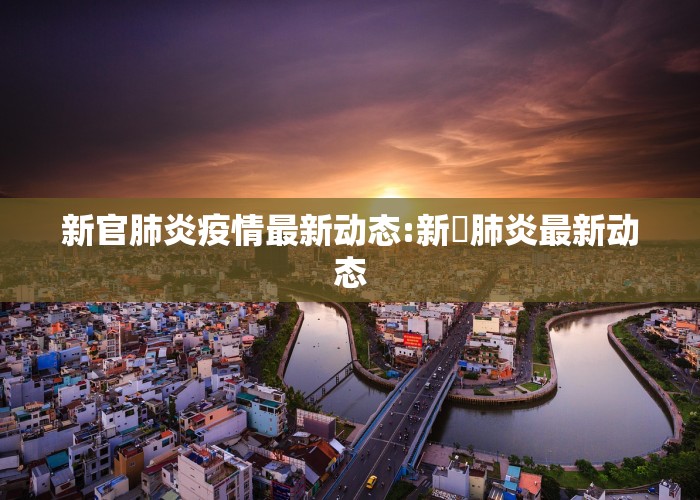 新官肺炎疫情最新动态:新冦肺炎最新动态