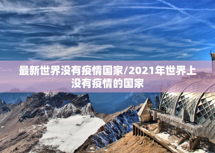 最新世界没有疫情国家/2021年世界上没有疫情的国家