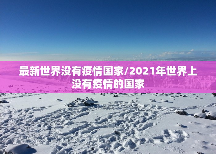 最新世界没有疫情国家/2021年世界上没有疫情的国家