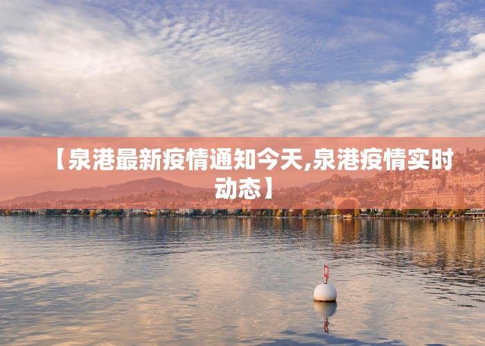 【泉港最新疫情通知今天,泉港疫情实时动态】