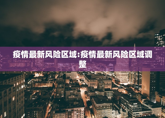 疫情最新风险区域:疫情最新风险区域调整
