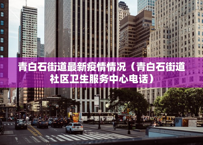 青白石街道最新疫情情况（青白石街道社区卫生服务中心电话）