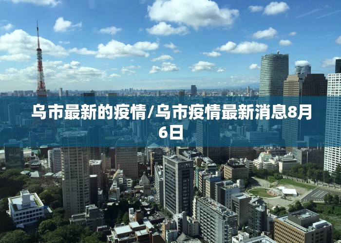 乌市最新的疫情/乌市疫情最新消息8月6日