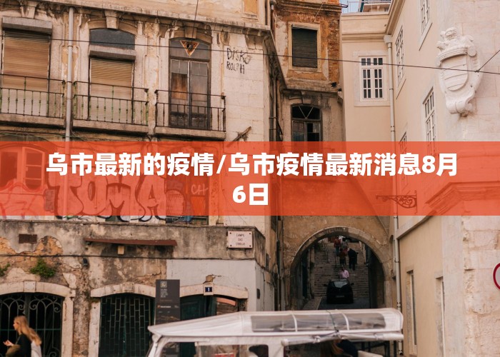 乌市最新的疫情/乌市疫情最新消息8月6日