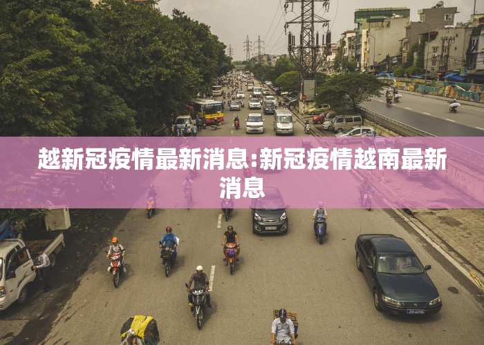 越新冠疫情最新消息:新冠疫情越南最新消息