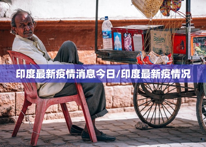 印度最新疫情消息今日/印度最新疫情况