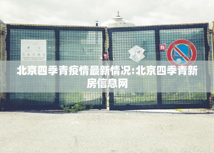 北京四季青疫情最新情况:北京四季青新房信息网
