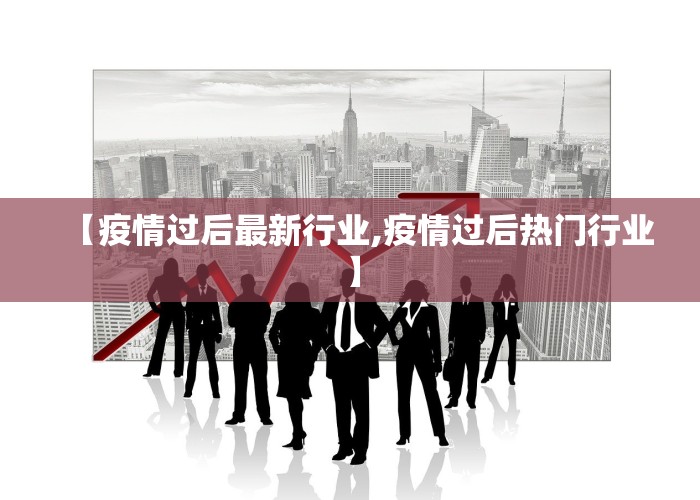 【疫情过后最新行业,疫情过后热门行业】