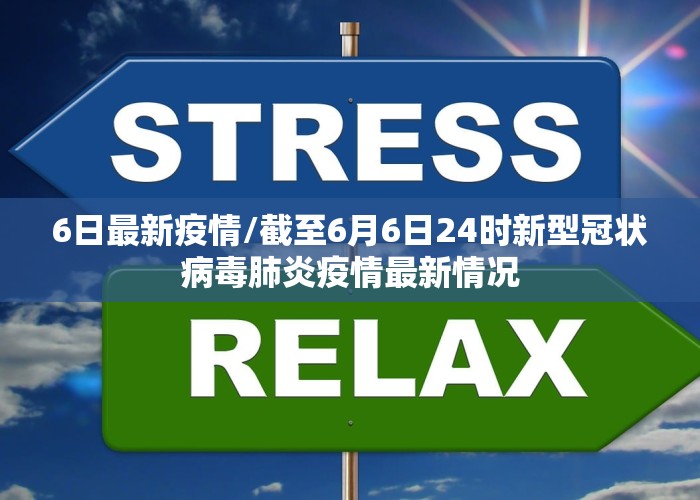6日最新疫情/截至6月6日24时新型冠状病毒肺炎疫情最新情况