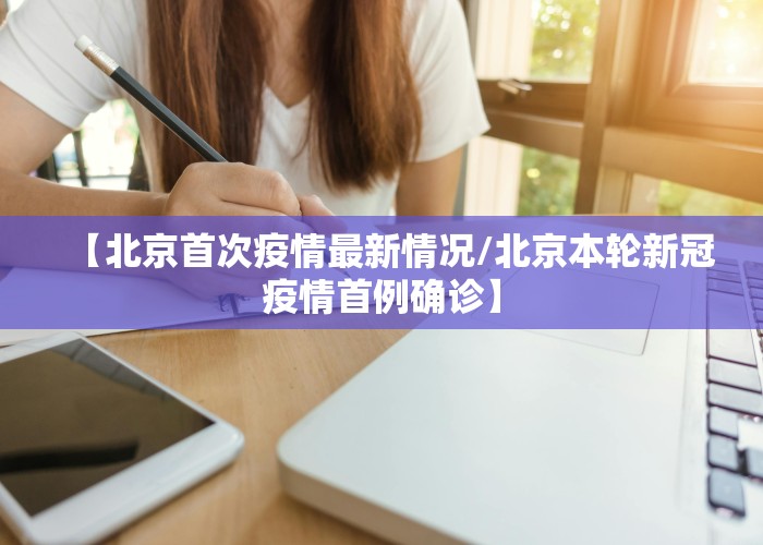 【北京首次疫情最新情况/北京本轮新冠疫情首例确诊】